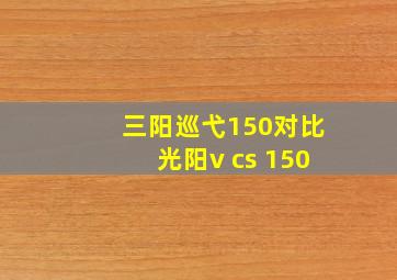 三阳巡弋150对比光阳v cs 150